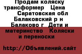 Продам коляску трансформер › Цена ­ 2 500 - Саратовская обл., Балаковский р-н, Балаково г. Дети и материнство » Коляски и переноски   